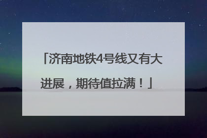 济南地铁4号线又有大进展，期待值拉满！