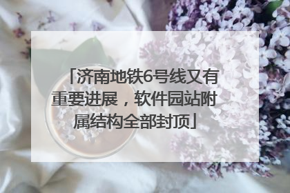 济南地铁6号线又有重要进展，软件园站附属结构全部封顶