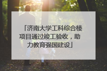 济南大学工科综合楼项目通过竣工验收，助力教育强国建设