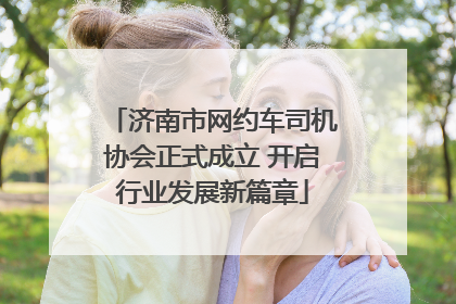 济南市网约车司机协会正式成立 开启行业发展新篇章