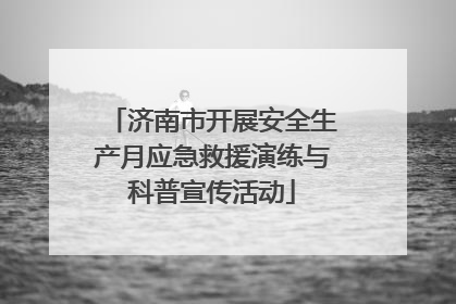 济南市开展安全生产月应急救援演练与科普宣传活动
