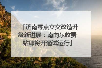 济南零点立交改造升级新进展：南向东收费站即将开通试运行