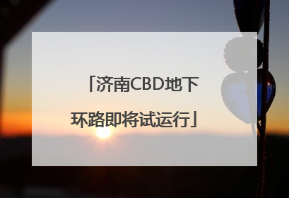 济南CBD地下环路即将试运行