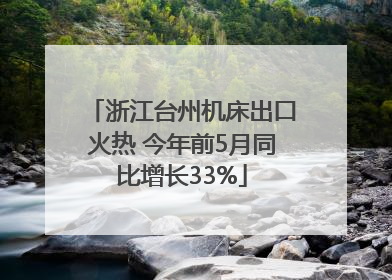 浙江台州机床出口火热 今年前5月同比增长33%