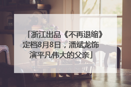 浙江出品《不再退缩》定档8月8日，潘斌龙饰演平凡伟大的父亲