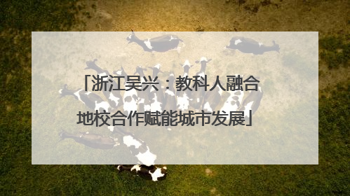 浙江吴兴：教科人融合 地校合作赋能城市发展