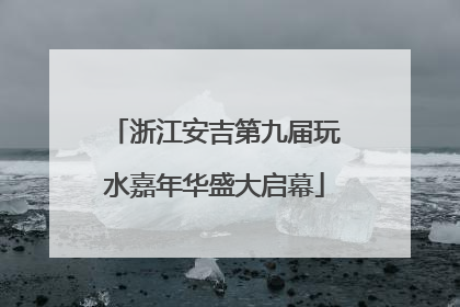浙江安吉第九届玩水嘉年华盛大启幕