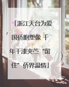 浙江天台为爱国侨胞塑像 千年干漆夹苎“留住”侨界温情
