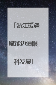 浙江援疆赋能边疆眼科发展