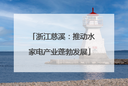 浙江慈溪：推动水家电产业蓬勃发展