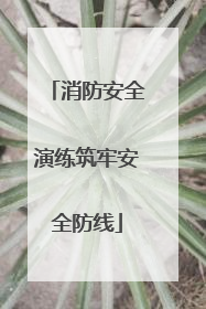 消防安全演练筑牢安全防线