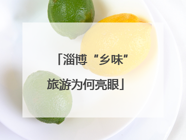 淄博“乡味”旅游为何亮眼