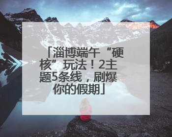 淄博端午“硬核”玩法！2主题5条线，刷爆你的假期