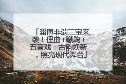 淄博非遗三宝来袭！俚曲+蹴鞠+五音戏：古韵焕新，照亮现代舞台