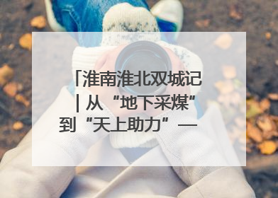 淮南淮北双城记｜从“地下采煤”到“天上助力”——淮北“双新”产业突围记
