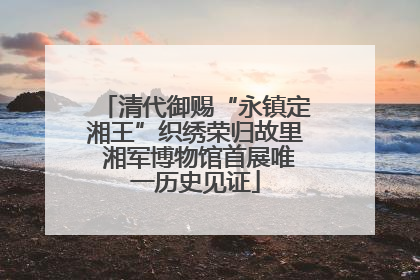 清代御赐“永镇定湘王”织绣荣归故里 湘军博物馆首展唯一历史见证