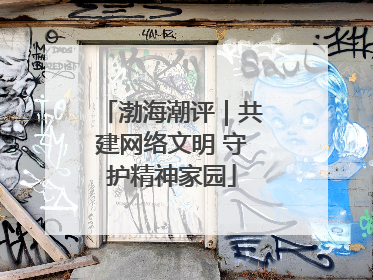 渤海潮评｜共建网络文明 守护精神家园