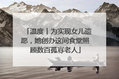 温度丨为实现女儿遗愿，她创办这间食堂照顾数百孤寡老人