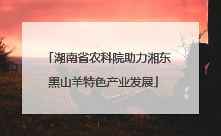 湖南省农科院助力湘东黑山羊特色产业发展
