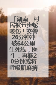 湖南一村民被五步蛇咬伤！交警26分钟冲破64公里生死线，医生：再晚20分钟或将呼吸肌麻痹