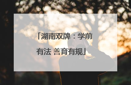 湖南双牌：学前有法 善育有规