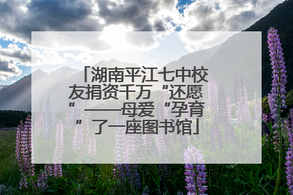 湖南平江七中校友捐资千万“还愿”——母爱“孕育”了一座图书馆