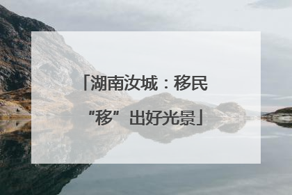 湖南汝城：移民“移”出好光景