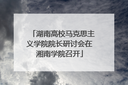 湖南高校马克思主义学院院长研讨会在湘南学院召开