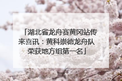湖北省龙舟赛黄冈站传来喜讯：黄科崇德龙舟队荣获地方组第一名