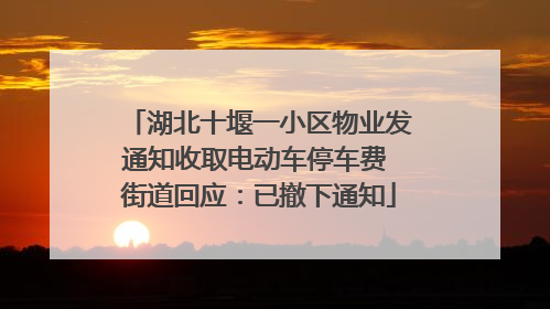 湖北十堰一小区物业发通知收取电动车停车费 街道回应：已撤下通知