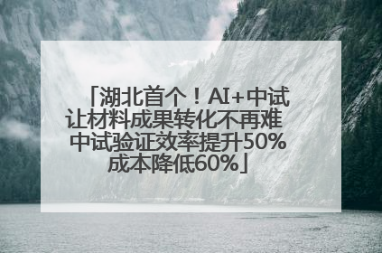 湖北首个！AI+中试让材料成果转化不再难 中试验证效率提升50%成本降低60%