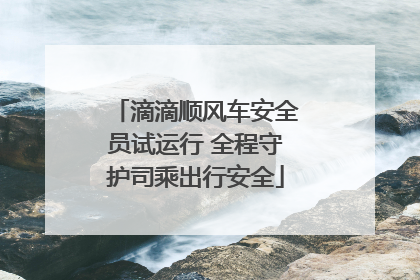 滴滴顺风车安全员试运行 全程守护司乘出行安全