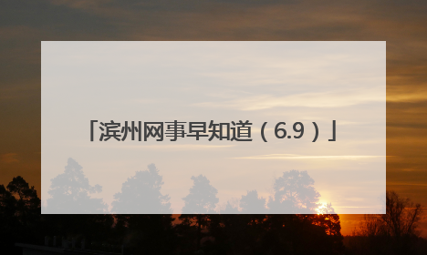 滨州网事早知道（6.9）