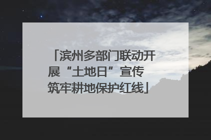 滨州多部门联动开展“土地日”宣传 筑牢耕地保护红线