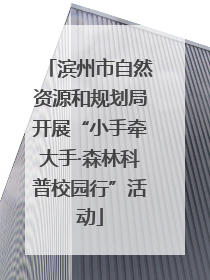 滨州市自然资源和规划局开展“小手牵大手·森林科普校园行”活动