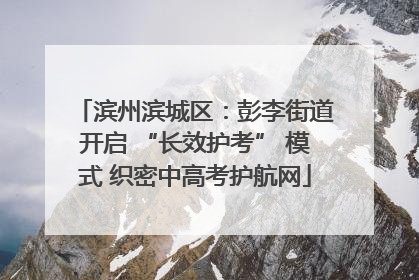 滨州滨城区：彭李街道开启 “长效护考” 模式 织密中高考护航网