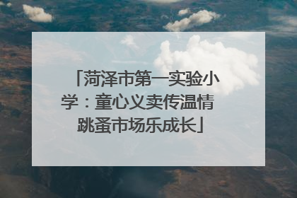 菏泽市第一实验小学：童心义卖传温情 跳蚤市场乐成长