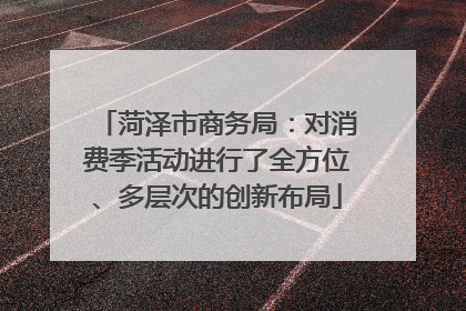 菏泽市商务局：对消费季活动进行了全方位、多层次的创新布局