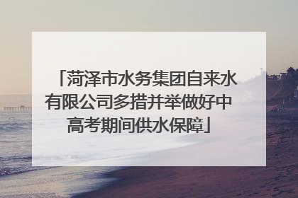菏泽市水务集团自来水有限公司多措并举做好中高考期间供水保障