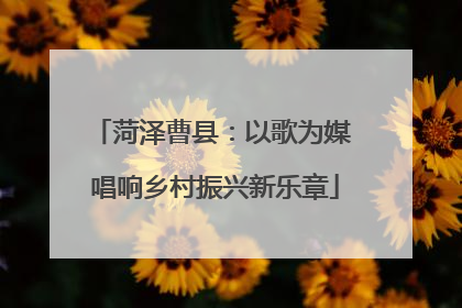 菏泽曹县：以歌为媒 唱响乡村振兴新乐章