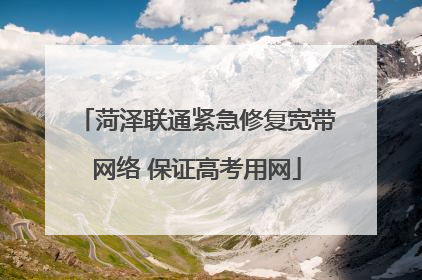 菏泽联通紧急修复宽带网络 保证高考用网