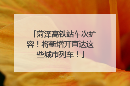 菏泽高铁站车次扩容！将新增开直达这些城市列车！