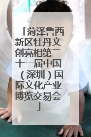 菏泽鲁西新区牡丹文创亮相第二十一届中国（深圳）国际文化产业博览交易会