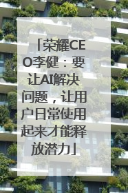 荣耀CEO李健：要让AI解决问题，让用户日常使用起来才能释放潜力
