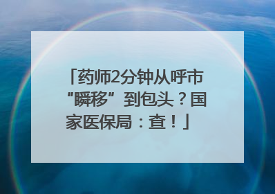 药师2分钟从呼市“瞬移”到包头？国家医保局：查！