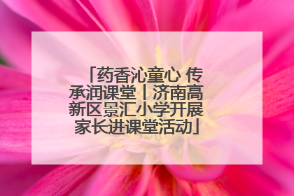 药香沁童心 传承润课堂丨济南高新区景汇小学开展家长进课堂活动
