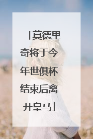 莫德里奇将于今年世俱杯结束后离开皇马