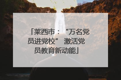 莱西市：“万名党员进党校” 激活党员教育新动能
