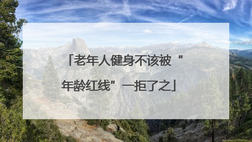 老年人健身不该被“年龄红线”一拒了之
