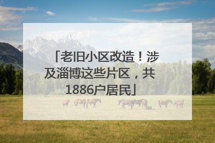 老旧小区改造！涉及淄博这些片区，共1886户居民